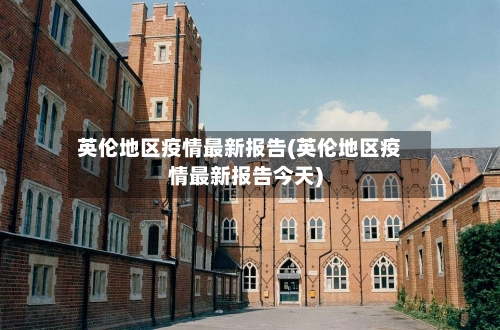 英伦地区疫情最新报告(英伦地区疫情最新报告今天)