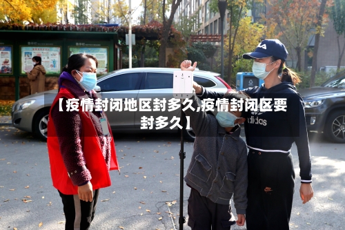 【疫情封闭地区封多久,疫情封闭区要封多久】-第2张图片