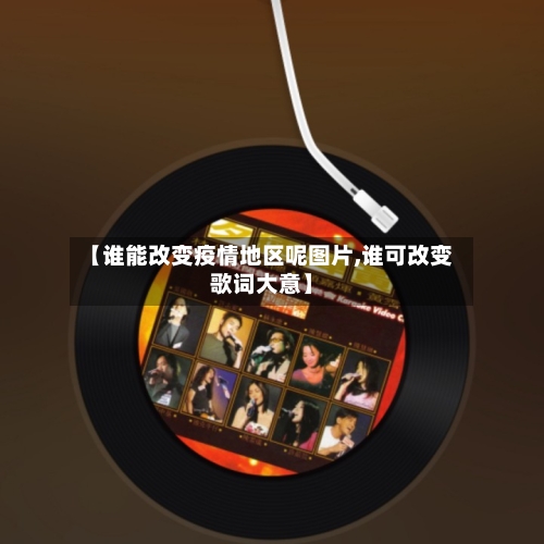 【谁能改变疫情地区呢图片,谁可改变歌词大意】-第2张图片