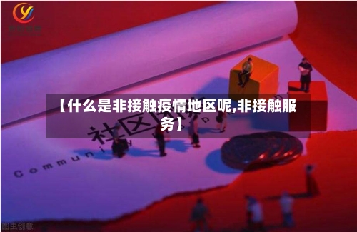 【什么是非接触疫情地区呢,非接触服务】