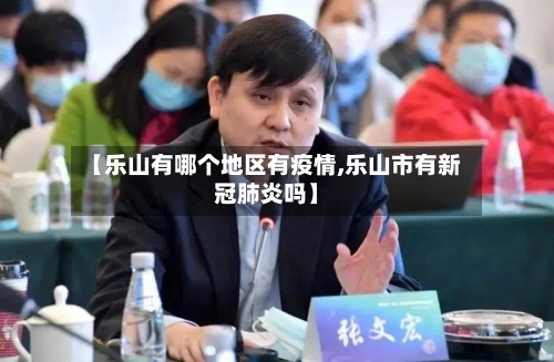 【乐山有哪个地区有疫情,乐山市有新冠肺炎吗】-第3张图片