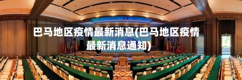巴马地区疫情最新消息(巴马地区疫情最新消息通知)