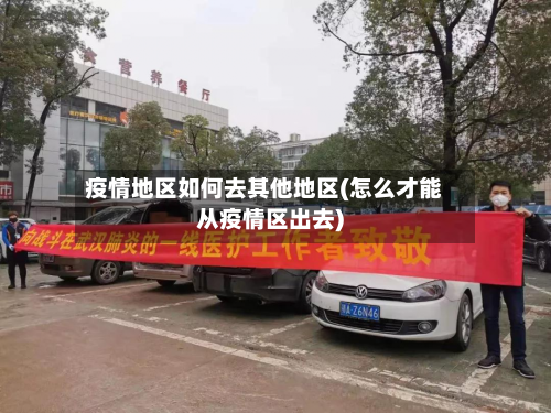疫情地区如何去其他地区(怎么才能从疫情区出去)