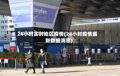 24小时实时地区疫情(24小时疫情最新数据消息)-第3张图片
