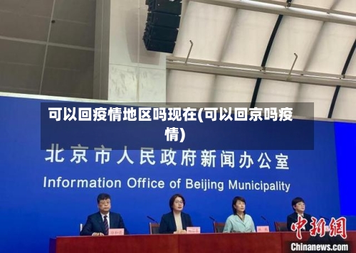 可以回疫情地区吗现在(可以回京吗疫情)-第2张图片