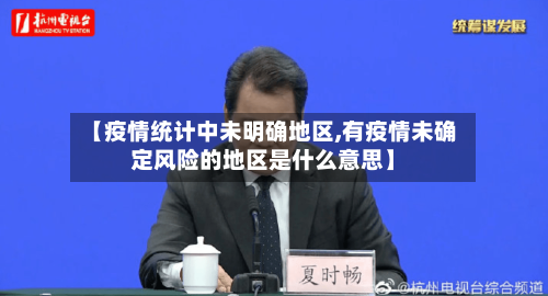 【疫情统计中未明确地区,有疫情未确定风险的地区是什么意思】-第2张图片