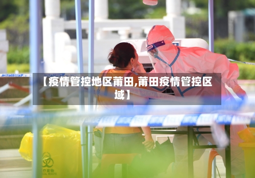 【疫情管控地区莆田,莆田疫情管控区域】-第2张图片