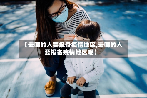 【去哪的人要报备疫情地区,去哪的人要报备疫情地区呢】-第3张图片