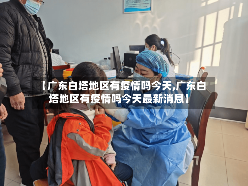 【广东白塔地区有疫情吗今天,广东白塔地区有疫情吗今天最新消息】
