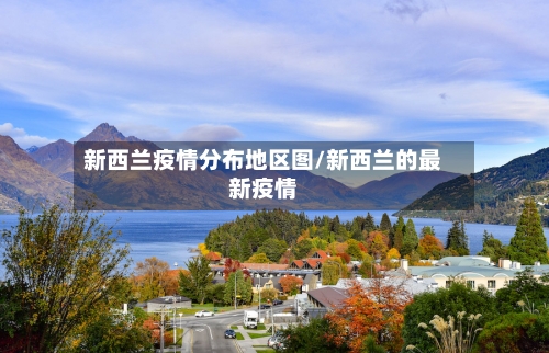 新西兰疫情分布地区图/新西兰的最新疫情