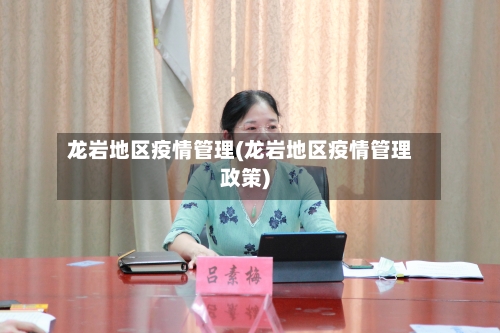 龙岩地区疫情管理(龙岩地区疫情管理政策)-第2张图片