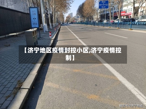 【济宁地区疫情封控小区,济宁疫情控制】-第2张图片