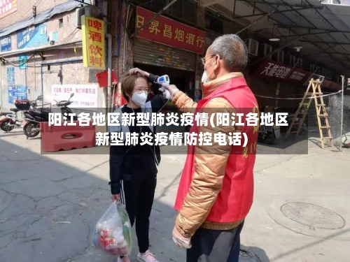 阳江各地区新型肺炎疫情(阳江各地区新型肺炎疫情防控电话)-第3张图片