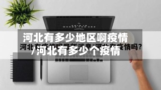 河北有多少地区啊疫情/河北有多少个疫情