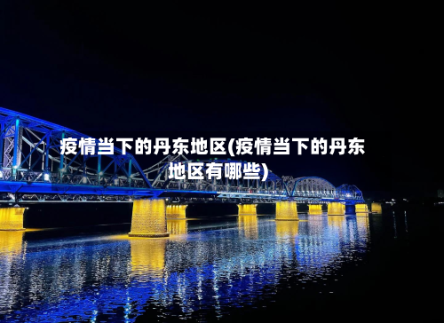 疫情当下的丹东地区(疫情当下的丹东地区有哪些)