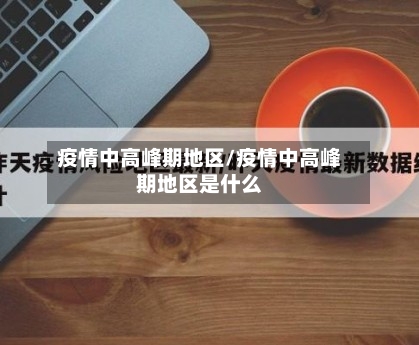 疫情中高峰期地区/疫情中高峰期地区是什么-第3张图片