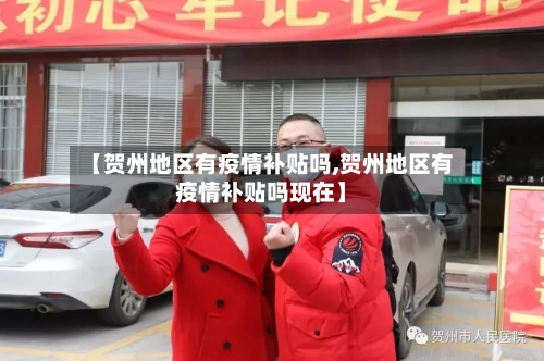 【贺州地区有疫情补贴吗,贺州地区有疫情补贴吗现在】