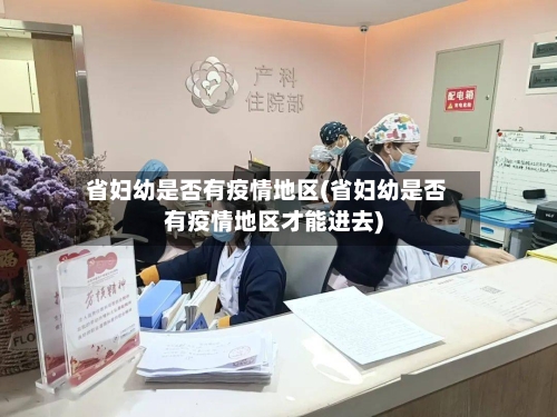 省妇幼是否有疫情地区(省妇幼是否有疫情地区才能进去)-第3张图片