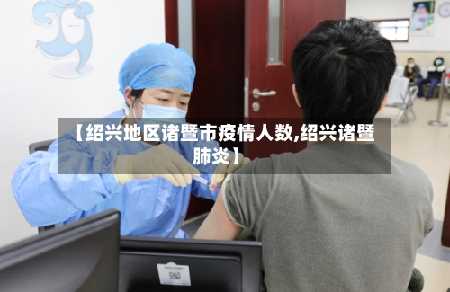 【绍兴地区诸暨市疫情人数,绍兴诸暨肺炎】-第2张图片