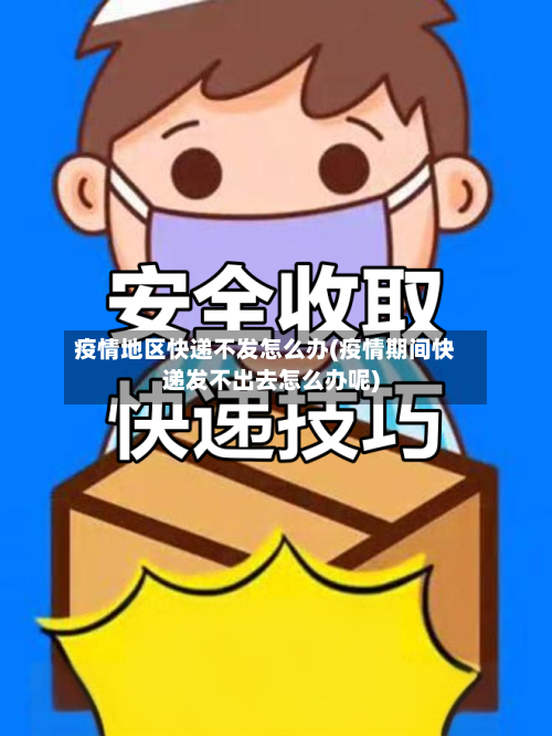 疫情地区快递不发怎么办(疫情期间快递发不出去怎么办呢)-第2张图片