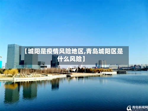【城阳是疫情风险地区,青岛城阳区是什么风险】-第3张图片