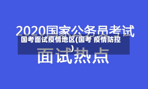 国考面试疫情地区(国考 疫情防控)-第2张图片