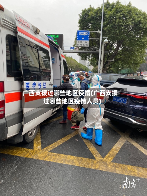 广西支援过哪些地区疫情(广西支援过哪些地区疫情人员)