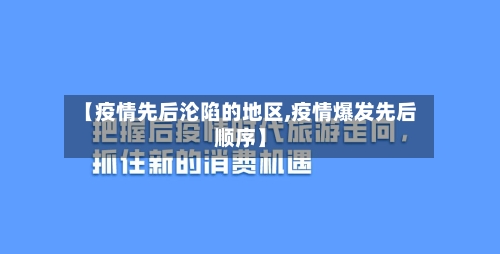 【疫情先后沦陷的地区,疫情爆发先后顺序】