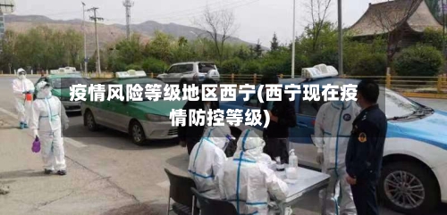 疫情风险等级地区西宁(西宁现在疫情防控等级)-第2张图片