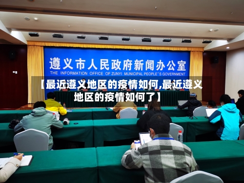 【最近遵义地区的疫情如何,最近遵义地区的疫情如何了】
