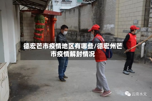 德宏芒市疫情地区有哪些/德宏州芒市疫情解封情况