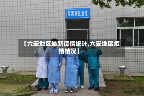 【六安地区最新疫情统计,六安地区疫情情况】