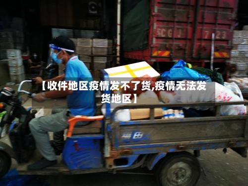 【收件地区疫情发不了货,疫情无法发货地区】-第2张图片