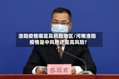 洛阳疫情哪是高风险地区/河南洛阳疫情是中风险还是高风险?-第3张图片