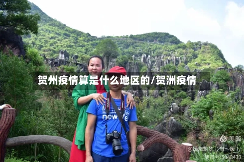 贺州疫情算是什么地区的/贺洲疫情-第2张图片
