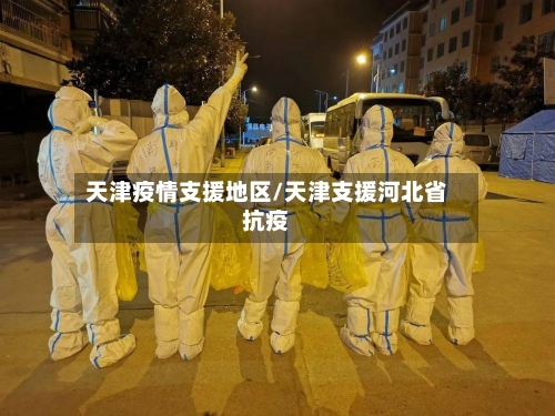 天津疫情支援地区/天津支援河北省抗疫