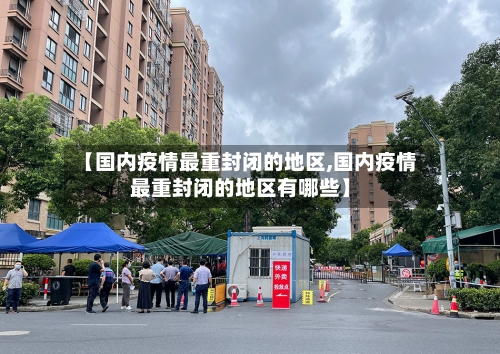 【国内疫情最重封闭的地区,国内疫情最重封闭的地区有哪些】