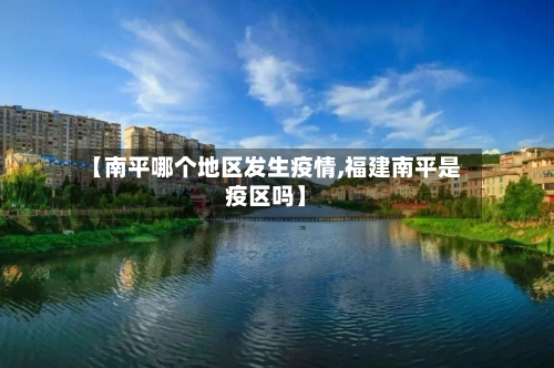 【南平哪个地区发生疫情,福建南平是疫区吗】-第2张图片