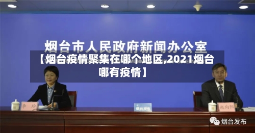 【烟台疫情聚集在哪个地区,2021烟台哪有疫情】-第2张图片