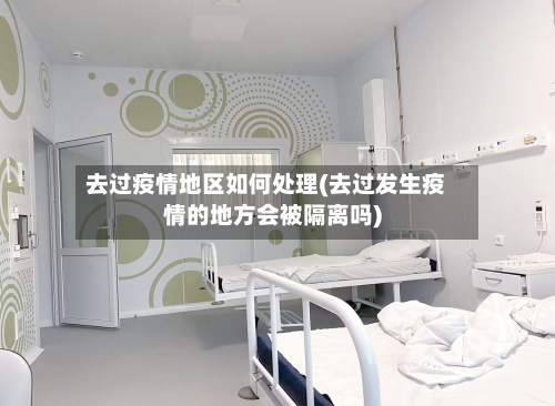去过疫情地区如何处理(去过发生疫情的地方会被隔离吗)-第3张图片