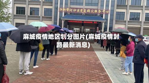 麻城疫情地区划分图片(麻城疫情封路最新消息)