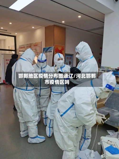 邯郸地区疫情分布图通辽/河北邯郸市疫情区吗