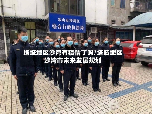 塔城地区沙湾有疫情了吗/塔城地区沙湾市未来发展规划-第3张图片