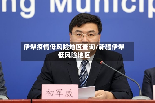 伊犁疫情低风险地区查询/新疆伊犁低风险地区