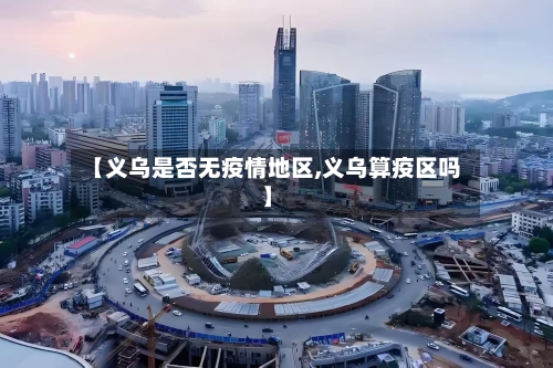 【义乌是否无疫情地区,义乌算疫区吗】-第2张图片