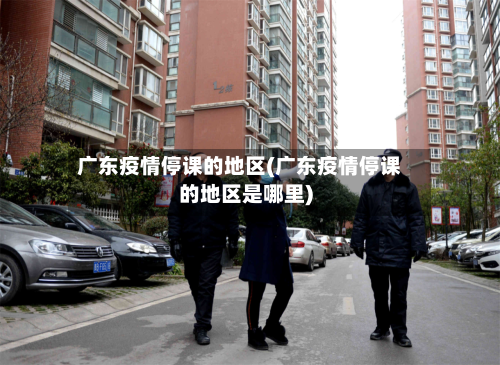 广东疫情停课的地区(广东疫情停课的地区是哪里)