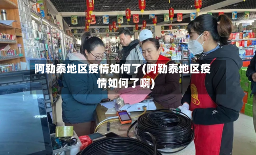 阿勒泰地区疫情如何了(阿勒泰地区疫情如何了啊)-第2张图片