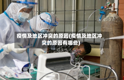 疫情及地区冲突的原因(疫情及地区冲突的原因有哪些)