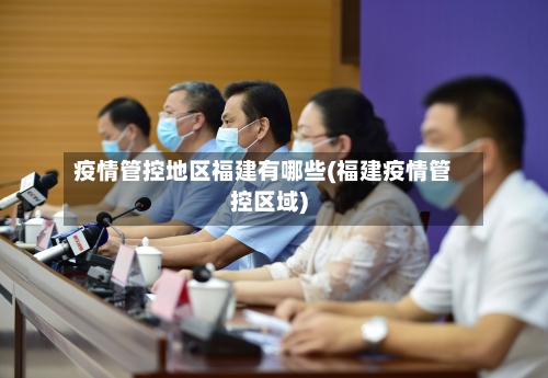 疫情管控地区福建有哪些(福建疫情管控区域)-第3张图片