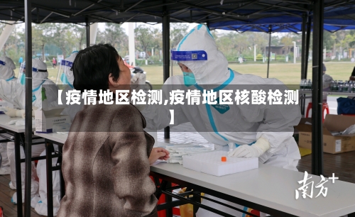 【疫情地区检测,疫情地区核酸检测】-第2张图片